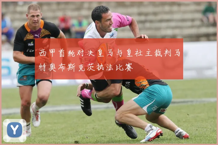 西甲首轮对决皇马与皇社主裁判马特奥布斯克茨执法比赛